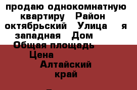 продаю однокомнатную квартиру › Район ­ октябрьский › Улица ­ 1я западная › Дом ­ 19 › Общая площадь ­ 32 › Цена ­ 1 350 000 - Алтайский край, Барнаул г. Недвижимость » Квартиры продажа   . Алтайский край,Барнаул г.